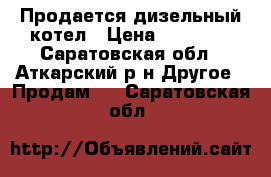 Продается дизельный котел › Цена ­ 15 000 - Саратовская обл., Аткарский р-н Другое » Продам   . Саратовская обл.